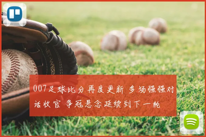 007足球比分再度更新 多场强强对话收官 争冠悬念延续到下一轮