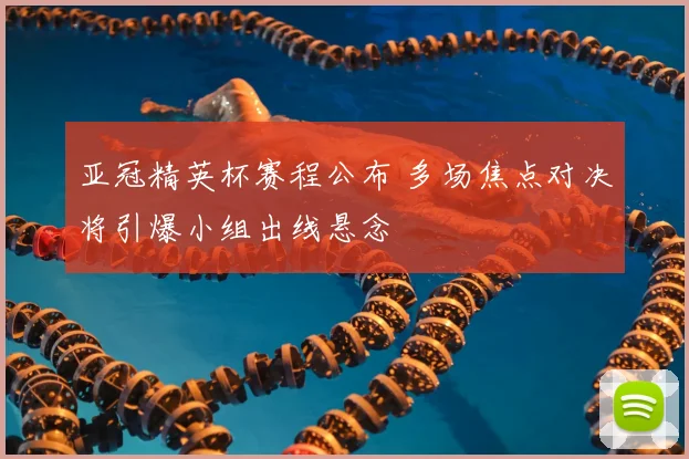 亚冠精英杯赛程公布 多场焦点对决将引爆小组出线悬念