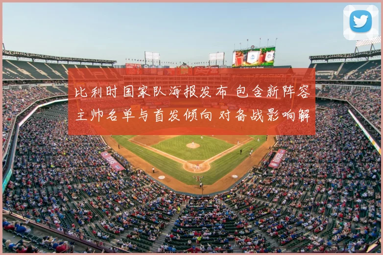 比利时国家队海报发布 包含新阵容主帅名单与首发倾向 对备战影响解读