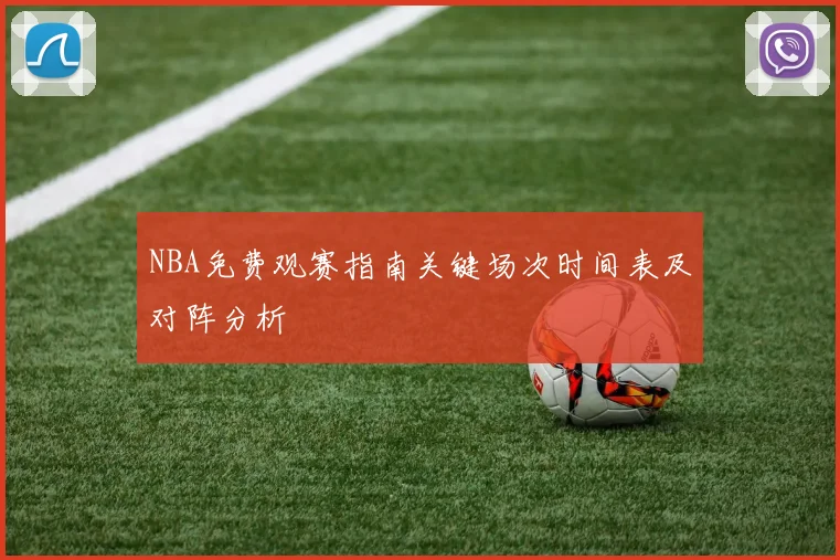 NBA免费观赛指南关键场次时间表及对阵分析