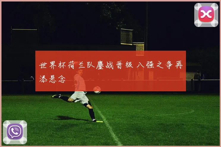 世界杯荷兰队鏖战晋级 八强之争再添悬念