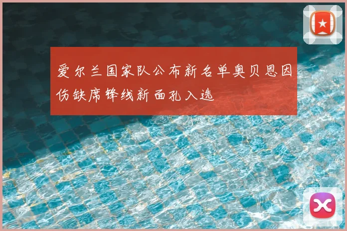 爱尔兰国家队公布新名单奥贝恩因伤缺席锋线新面孔入选