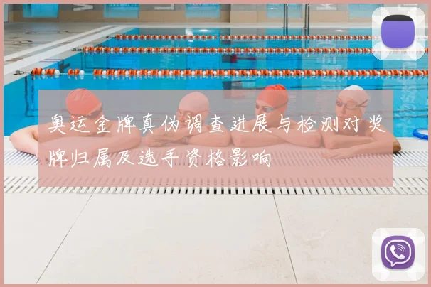 奥运金牌真伪调查进展与检测对奖牌归属及选手资格影响