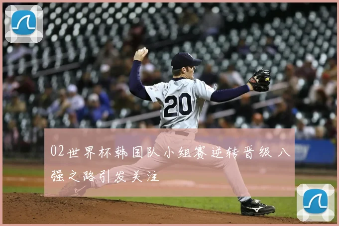 02世界杯韩国队小组赛逆转晋级 八强之路引发关注