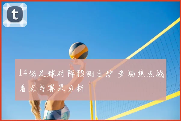14场足球对阵预测出炉 多场焦点战看点与赛果分析