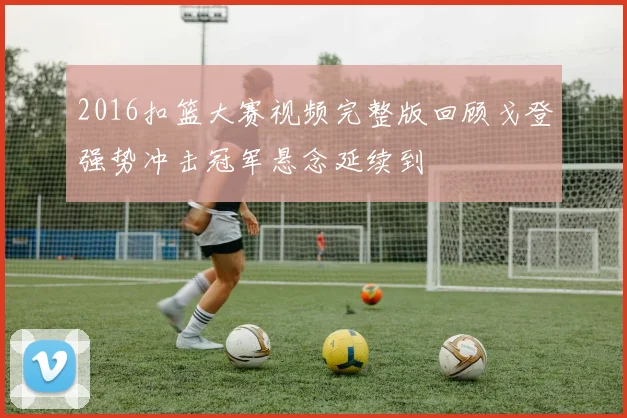 2016扣篮大赛视频完整版回顾戈登强势冲击冠军悬念延续到
