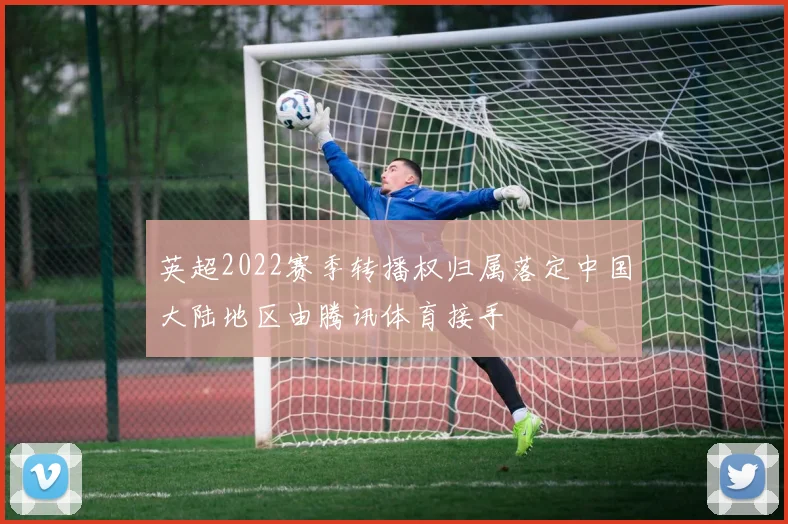 英超2022赛季转播权归属落定中国大陆地区由腾讯体育接手