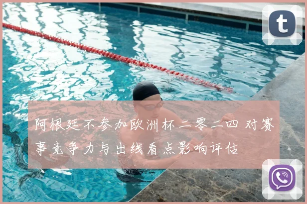 阿根廷不参加欧洲杯二零二四 对赛事竞争力与出线看点影响评估