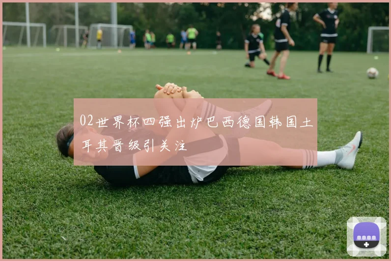 02世界杯四强出炉巴西德国韩国土耳其晋级引关注
