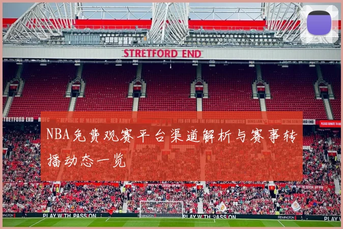 NBA免费观赛平台渠道解析与赛事转播动态一览