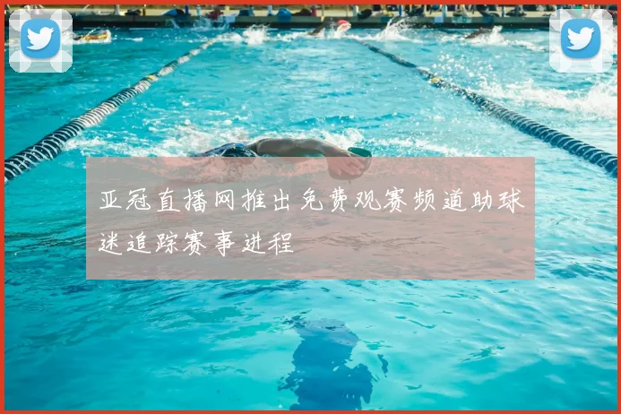 亚冠直播网推出免费观赛频道助球迷追踪赛事进程