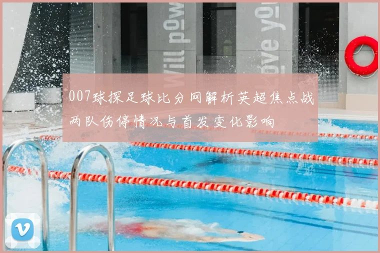 007球探足球比分网解析英超焦点战两队伤停情况与首发变化影响