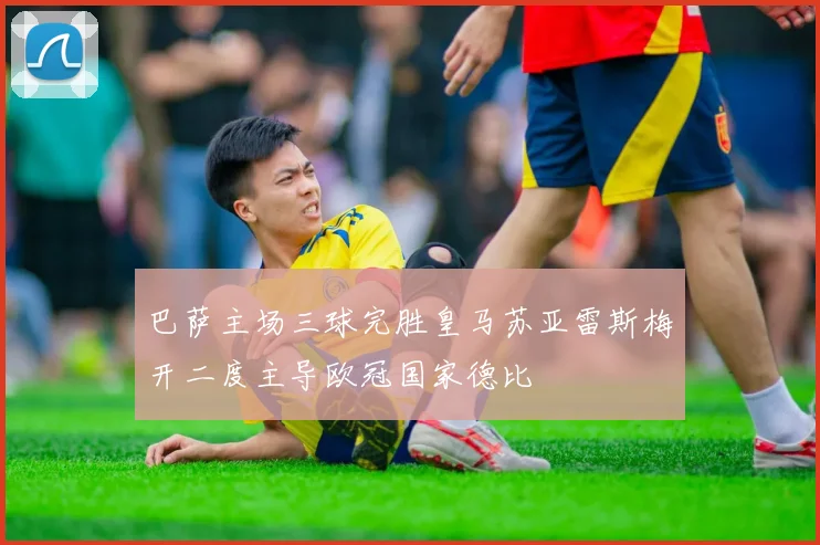 巴萨主场三球完胜皇马苏亚雷斯梅开二度主导欧冠国家德比