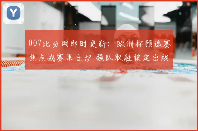007比分网即时更新：欧洲杯预选赛焦点战赛果出炉 强队取胜锁定出线主动权