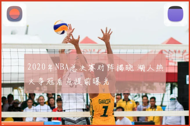 2020年NBA总决赛对阵揭晓 湖人热火争冠看点提前曝光