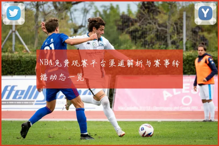 NBA免费观赛平台渠道解析与赛事转播动态一览
