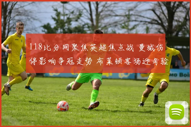 118比分网聚焦英超焦点战 曼城伤停影响争冠走势 布莱顿客场迎考验