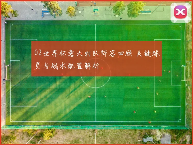 02世界杯意大利队阵容回顾 关键球员与战术配置解析