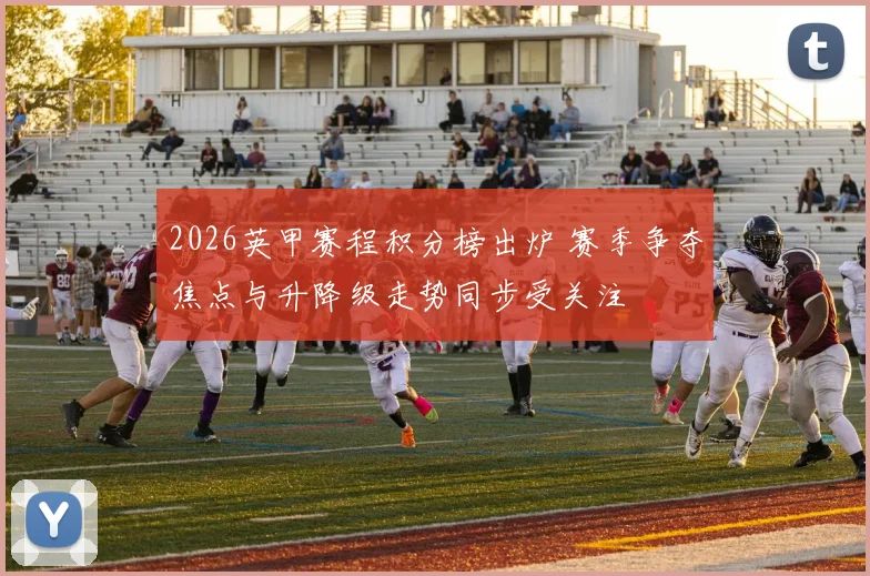 2026英甲赛程积分榜出炉 赛季争夺焦点与升降级走势同步受关注