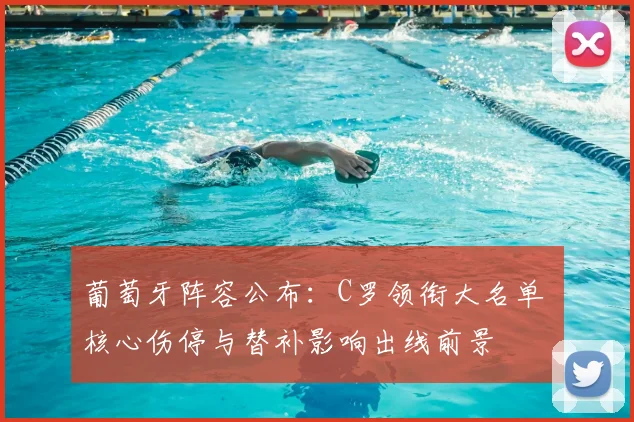 葡萄牙阵容公布：C罗领衔大名单 核心伤停与替补影响出线前景