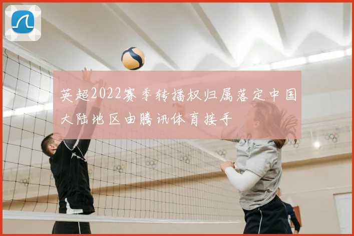 英超2022赛季转播权归属落定中国大陆地区由腾讯体育接手