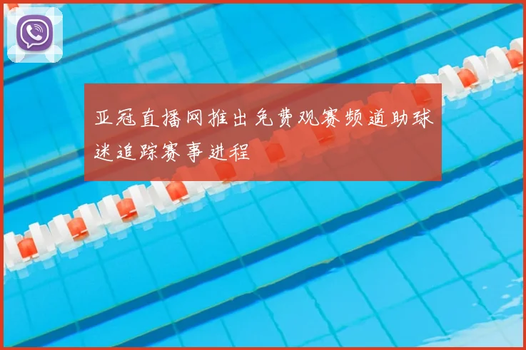 亚冠直播网推出免费观赛频道助球迷追踪赛事进程