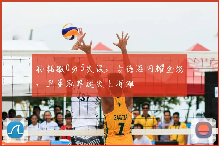 孙铭徽0分5失误，古德温闪耀全场，卫冕冠军迷失上海滩