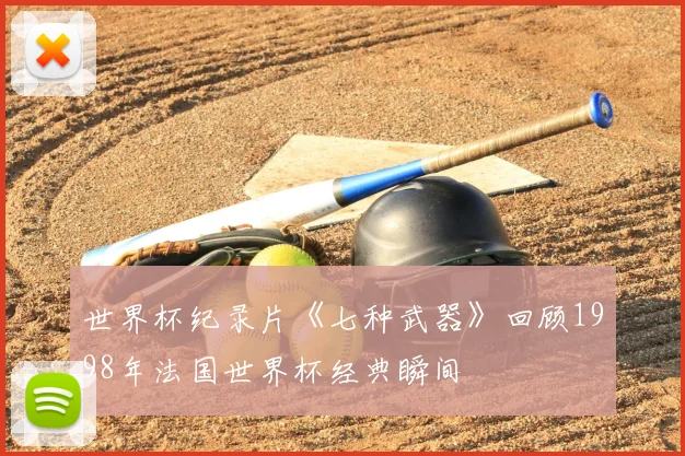 世界杯纪录片《七种武器》回顾1998年法国世界杯经典瞬间