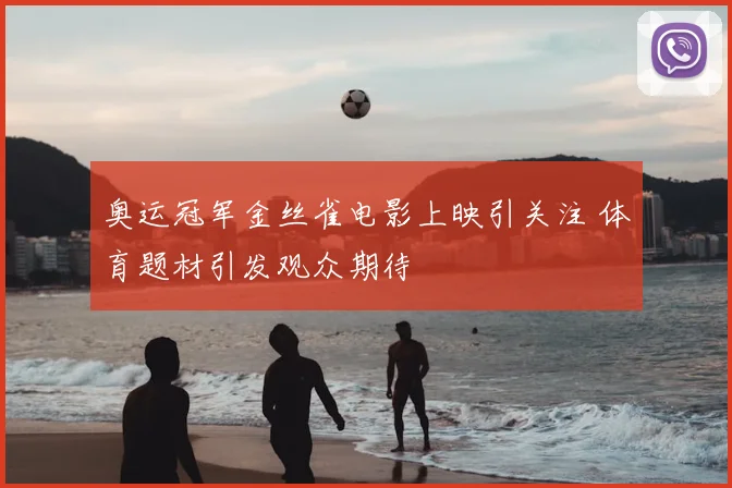 奥运冠军金丝雀电影上映引关注 体育题材引发观众期待