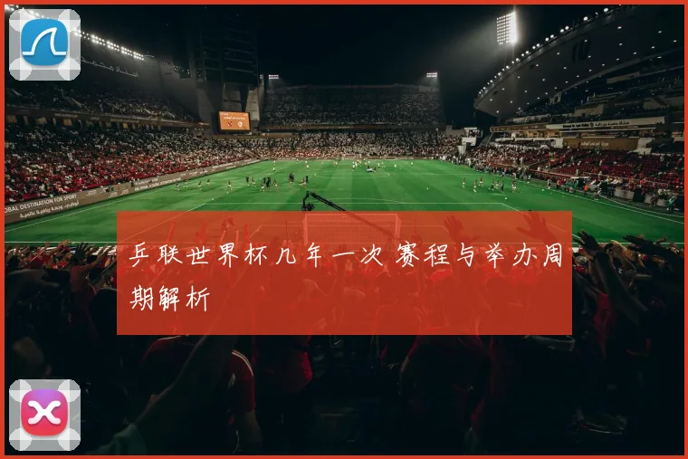 乒联世界杯几年一次 赛程与举办周期解析