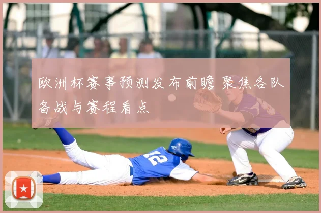 欧洲杯赛事预测发布前瞻 聚焦各队备战与赛程看点