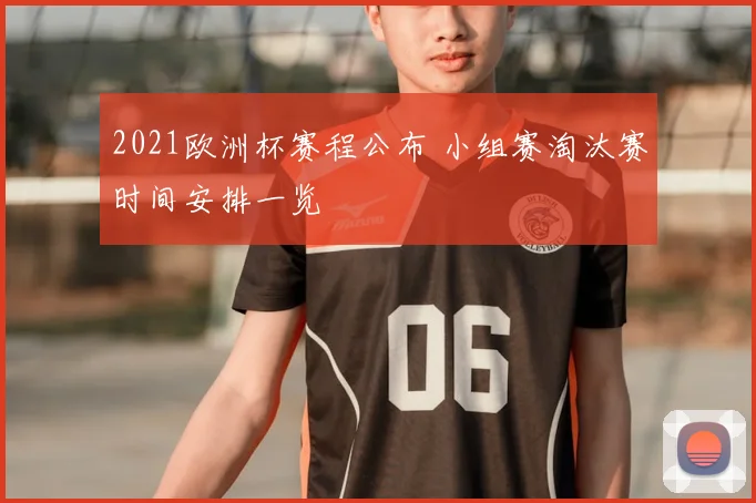 2021欧洲杯赛程公布 小组赛淘汰赛时间安排一览