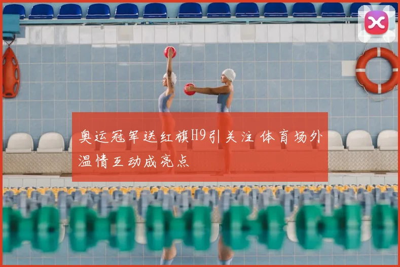 奥运冠军送红旗H9引关注 体育场外温情互动成亮点