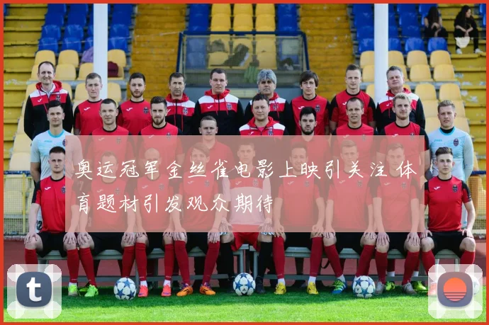 奥运冠军金丝雀电影上映引关注 体育题材引发观众期待