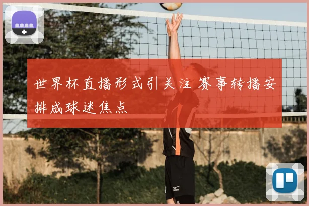 世界杯直播形式引关注 赛事转播安排成球迷焦点